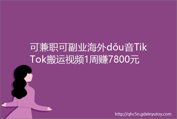可兼职可副业海外dǒu音TikTok搬运视频1周赚7800元1天只要1小时