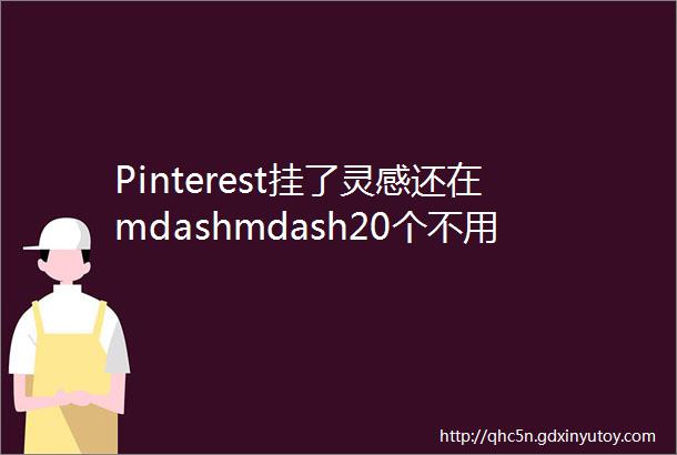 Pinterest挂了灵感还在mdashmdash20个不用翻墙就能用的无版权免费素材网站赶紧收藏啦