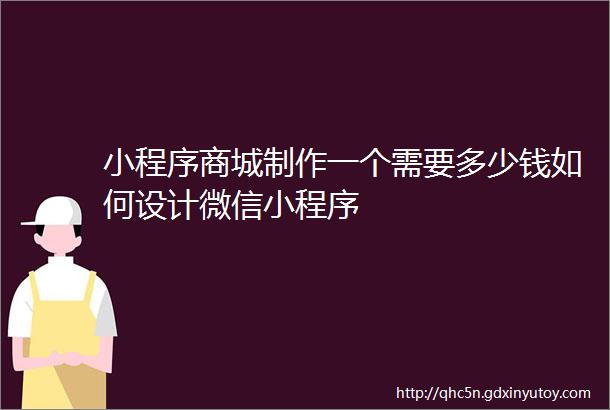 小程序商城制作一个需要多少钱如何设计微信小程序