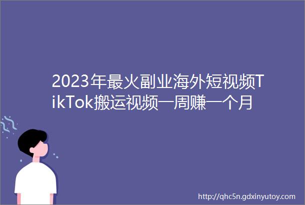 2023年最火副业海外短视频TikTok搬运视频一周赚一个月工资