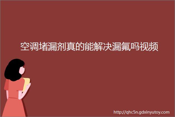 空调堵漏剂真的能解决漏氟吗视频