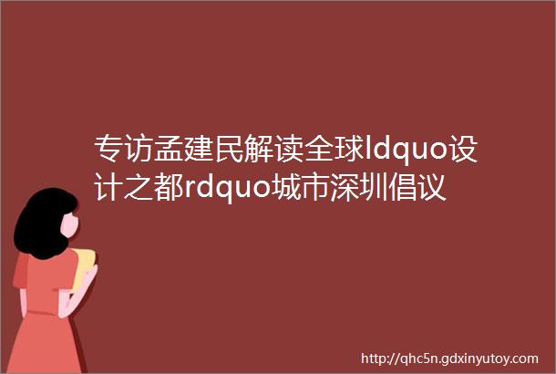 专访孟建民解读全球ldquo设计之都rdquo城市深圳倡议
