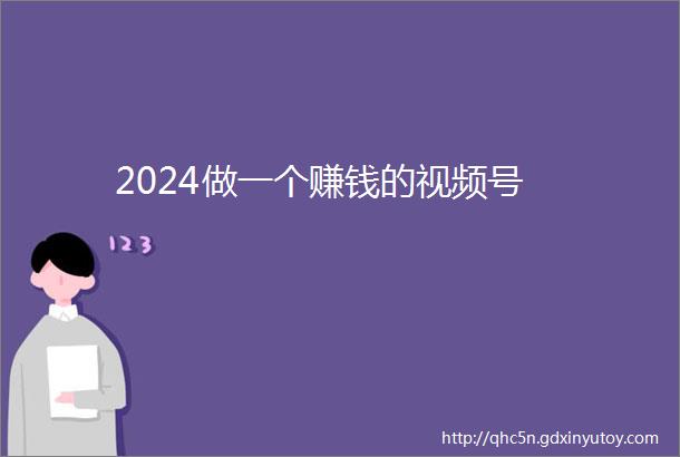 2024做一个赚钱的视频号