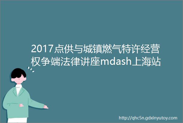 2017点供与城镇燃气特许经营权争端法律讲座mdash上海站